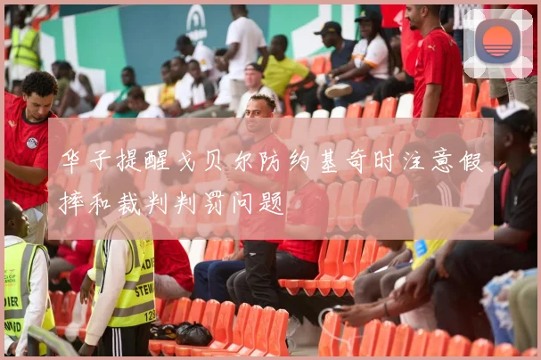华子提醒戈贝尔防约基奇时注意假摔和裁判判罚问题